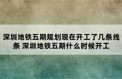 深圳地铁五期规划现在开工了几条线条 深圳地铁五期什么时候开工